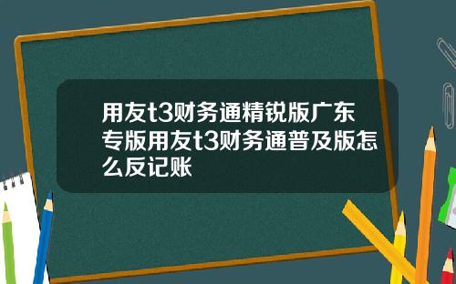 用友t3财务通精锐版广东专版用友t3财务通普及版怎么反记账