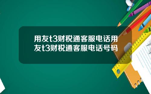 用友t3财税通客服电话用友t3财税通客服电话号码