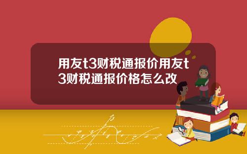 用友t3财税通报价用友t3财税通报价格怎么改