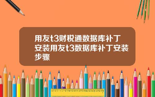 用友t3财税通数据库补丁安装用友t3数据库补丁安装步骤