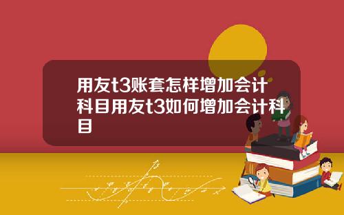 用友t3账套怎样增加会计科目用友t3如何增加会计科目
