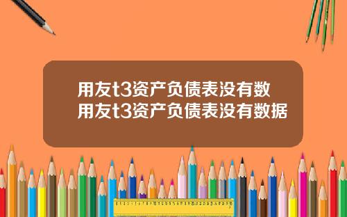 用友t3资产负债表没有数用友t3资产负债表没有数据