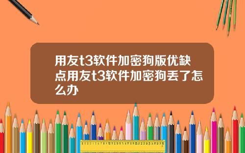 用友t3软件加密狗版优缺点用友t3软件加密狗丢了怎么办
