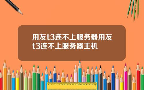 用友t3连不上服务器用友t3连不上服务器主机