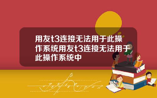 用友t3连接无法用于此操作系统用友t3连接无法用于此操作系统中