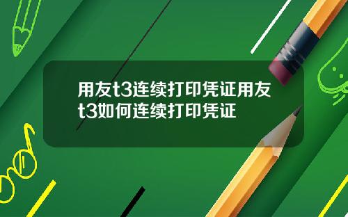 用友t3连续打印凭证用友t3如何连续打印凭证