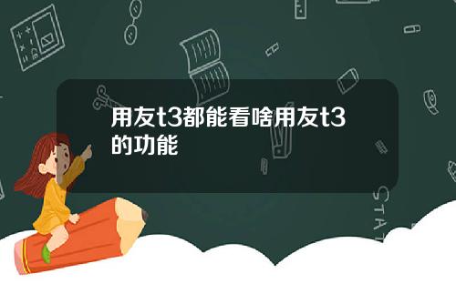 用友t3都能看啥用友t3的功能