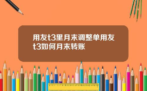用友t3里月末调整单用友t3如何月末转账
