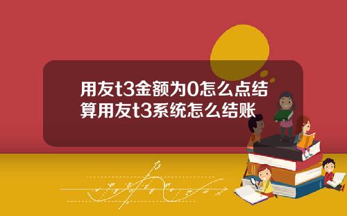 用友t3金额为0怎么点结算用友t3系统怎么结账