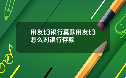 用友t3银行莫款用友t3怎么对银行存款