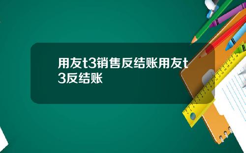 用友t3销售反结账用友t3反结账