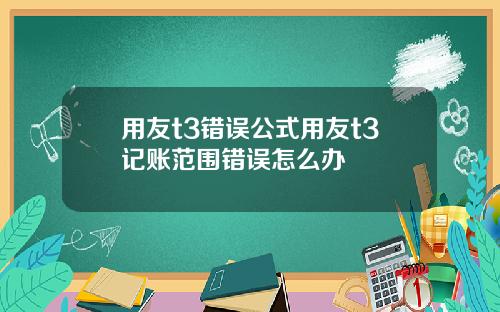 用友t3错误公式用友t3记账范围错误怎么办