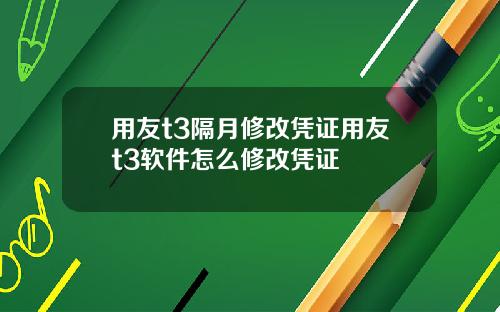 用友t3隔月修改凭证用友t3软件怎么修改凭证