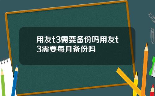 用友t3需要备份吗用友t3需要每月备份吗