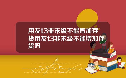 用友t3非末级不能增加存货用友t3非末级不能增加存货吗