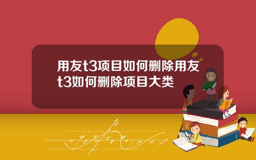 用友t3项目如何删除用友t3如何删除项目大类