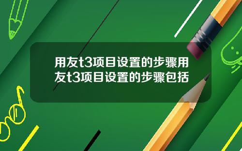 用友t3项目设置的步骤用友t3项目设置的步骤包括