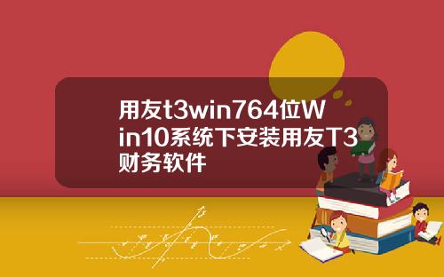用友t3win764位Win10系统下安装用友T3财务软件