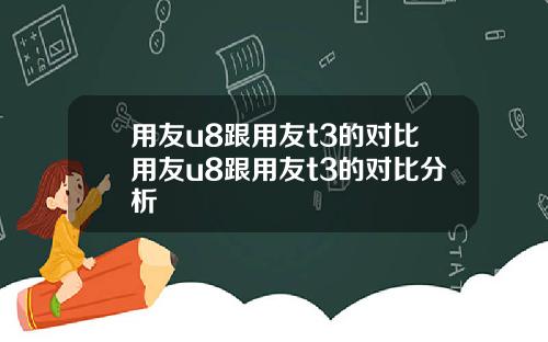 用友u8跟用友t3的对比用友u8跟用友t3的对比分析