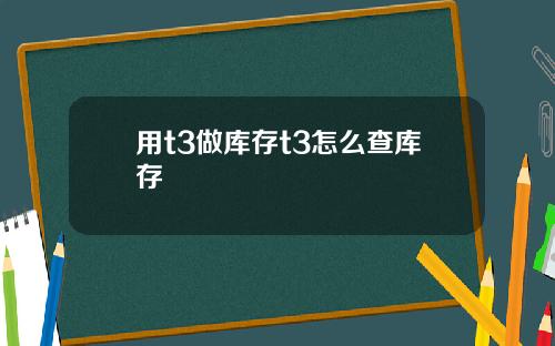 用t3做库存t3怎么查库存