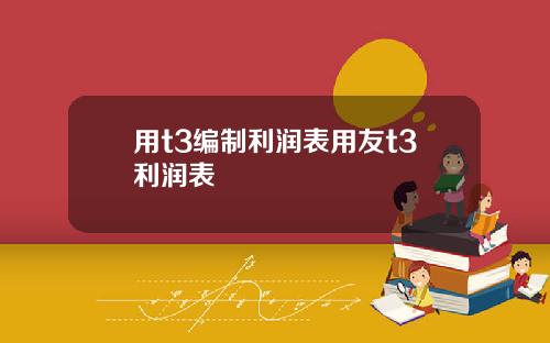 用t3编制利润表用友t3利润表