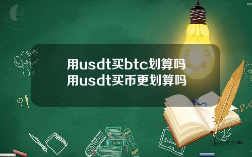 用usdt买btc划算吗用usdt买币更划算吗