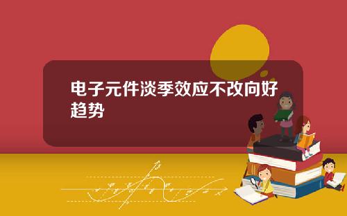电子元件淡季效应不改向好趋势