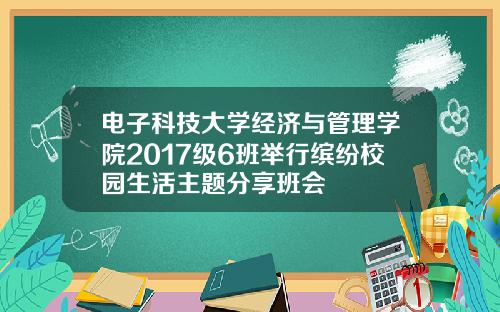 电子科技大学经济与管理学院2017级6班举行缤纷校园生活主题分享班会
