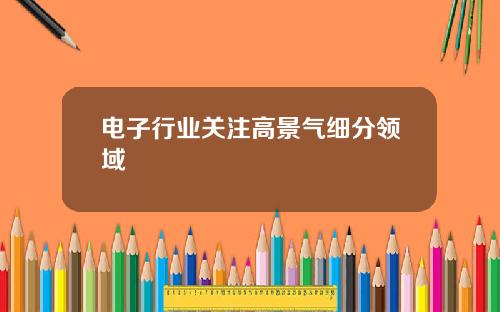 电子行业关注高景气细分领域