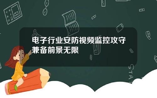 电子行业安防视频监控攻守兼备前景无限