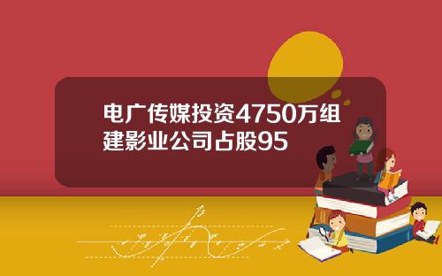 电广传媒投资4750万组建影业公司占股95