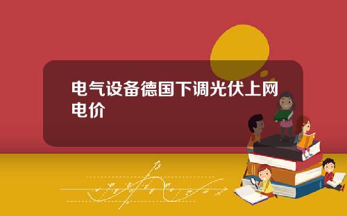 电气设备德国下调光伏上网电价