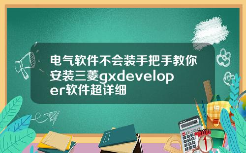 电气软件不会装手把手教你安装三菱gxdeveloper软件超详细