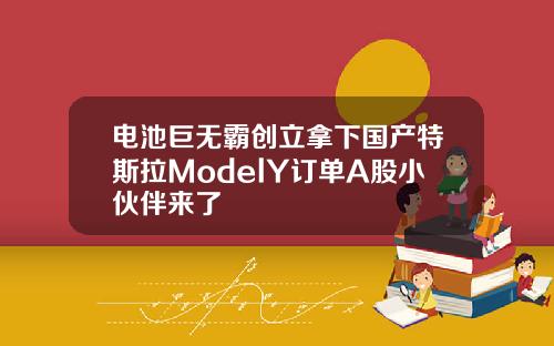 电池巨无霸创立拿下国产特斯拉ModelY订单A股小伙伴来了