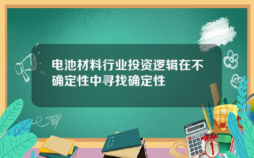 电池材料行业投资逻辑在不确定性中寻找确定性