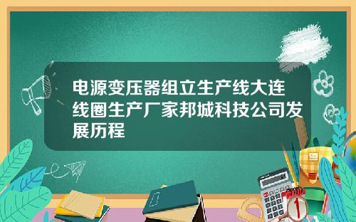 电源变压器组立生产线大连线圈生产厂家邦城科技公司发展历程