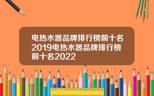 电热水器品牌排行榜前十名2019电热水器品牌排行榜前十名2022