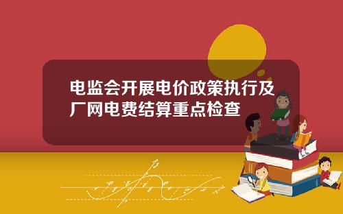 电监会开展电价政策执行及厂网电费结算重点检查