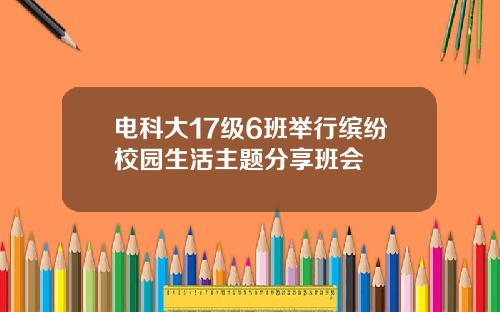电科大17级6班举行缤纷校园生活主题分享班会