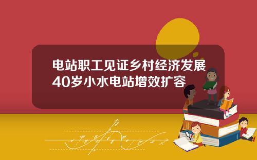 电站职工见证乡村经济发展40岁小水电站增效扩容