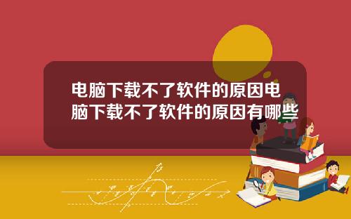 电脑下载不了软件的原因电脑下载不了软件的原因有哪些
