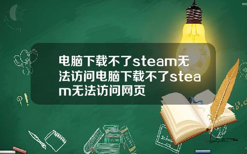 电脑下载不了steam无法访问电脑下载不了steam无法访问网页