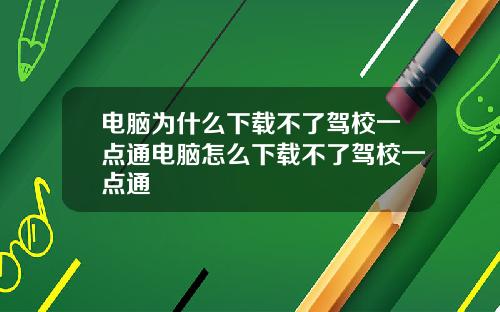 电脑为什么下载不了驾校一点通电脑怎么下载不了驾校一点通