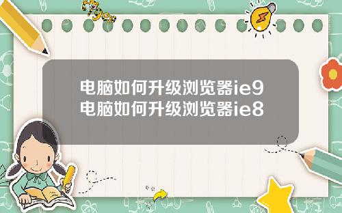 电脑如何升级浏览器ie9电脑如何升级浏览器ie8