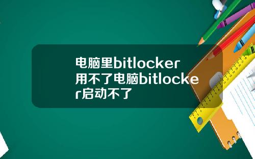 电脑里bitlocker用不了电脑bitlocker启动不了