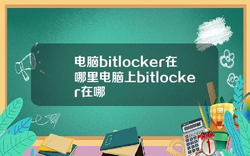 电脑bitlocker在哪里电脑上bitlocker在哪