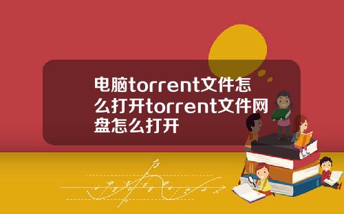 电脑torrent文件怎么打开torrent文件网盘怎么打开