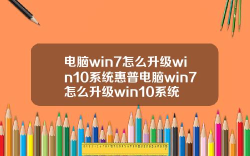 电脑win7怎么升级win10系统惠普电脑win7怎么升级win10系统