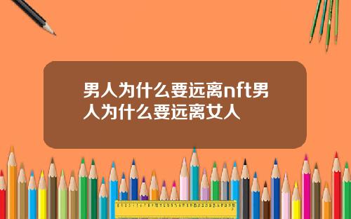 男人为什么要远离nft男人为什么要远离女人