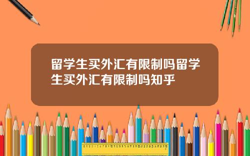 留学生买外汇有限制吗留学生买外汇有限制吗知乎